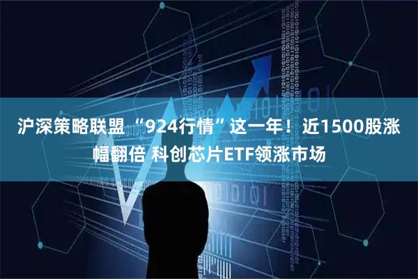 沪深策略联盟 “924行情”这一年！近1500股涨幅翻倍 科创芯片ETF领涨市场